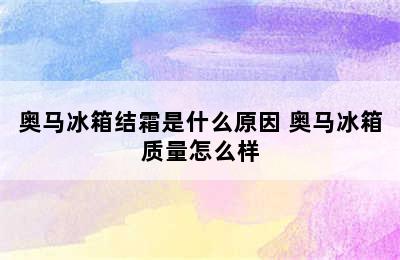 奥马冰箱结霜是什么原因 奥马冰箱质量怎么样